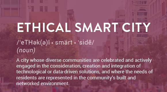 A city whose diverse communities are celebrated and actively engaged in the consideration, creation and integration of technological or data-driven solutions, and where the needs of residents are represented in the community’s built and networked environment.