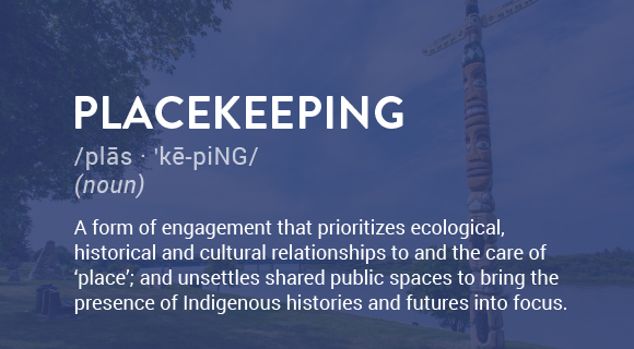 A form of engagement that prioritizes ecological, historical and cultural relationships to and the care of ‘place’; and unsettles shared public spaces to bring the presence of Indigenous histories and futures into focus.